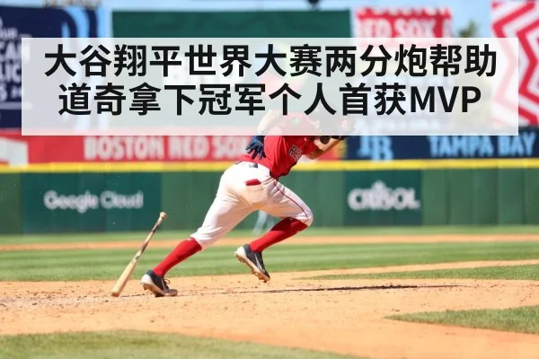 大谷翔平世界大赛两分炮帮助道奇拿下冠军个人首获MVP
