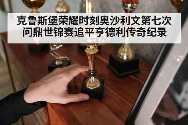 克鲁斯堡荣耀时刻奥沙利文第七次问鼎世锦赛追平亨德利传奇纪录