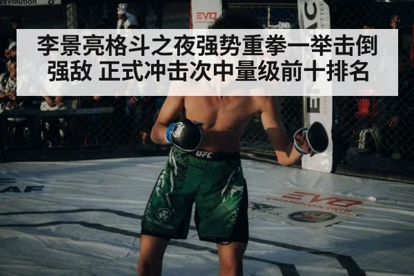 李景亮格斗之夜强势重拳一举击倒强敌 正式冲击次中量级前十排名
