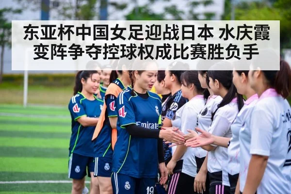 东亚杯中国女足迎战日本 水庆霞变阵争夺控球权成比赛胜负手