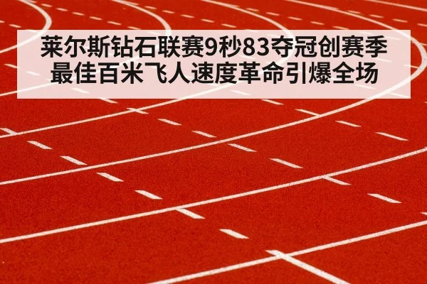 莱尔斯钻石联赛9秒83夺冠创赛季最佳百米飞人速度革命引爆全场