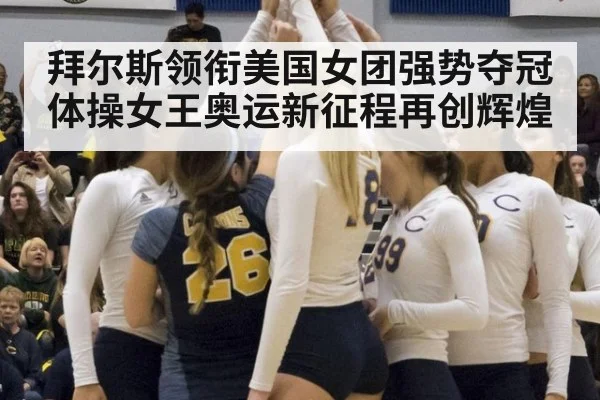 拜尔斯领衔美国女团强势夺冠 体操女王奥运新征程再创辉煌